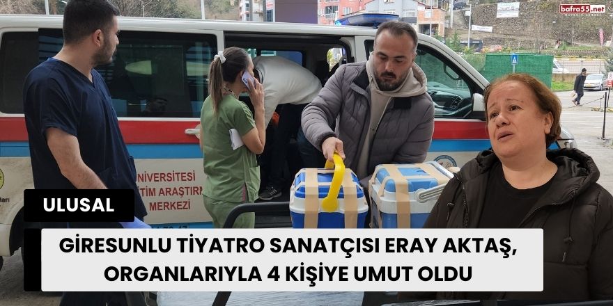 Giresunlu Tiyatro Sanatçısı Eray Aktaş, Organlarıyla 4 Kişiye Umut Oldu