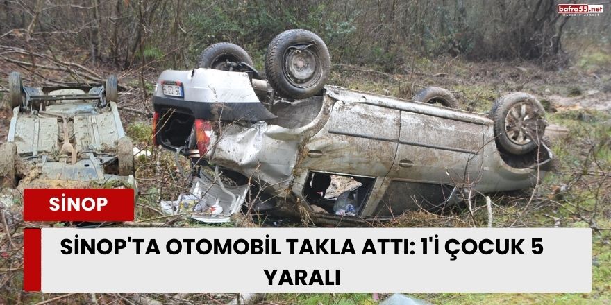 Sinop'ta otomobil takla attı: 1'i çocuk 5 yaralı