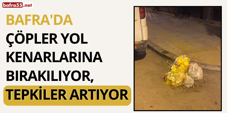 Bafra’da Çöpler Yol Kenarlarına Bırakılıyor, Tepkiler Artıyor