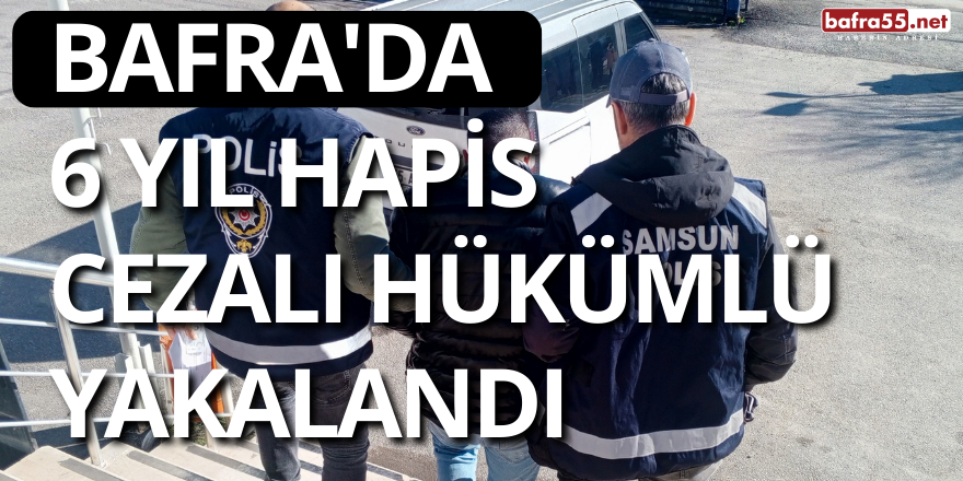 Bafra'da 6 Yıl Hapis Cezalı Hükümlü Yakalandı