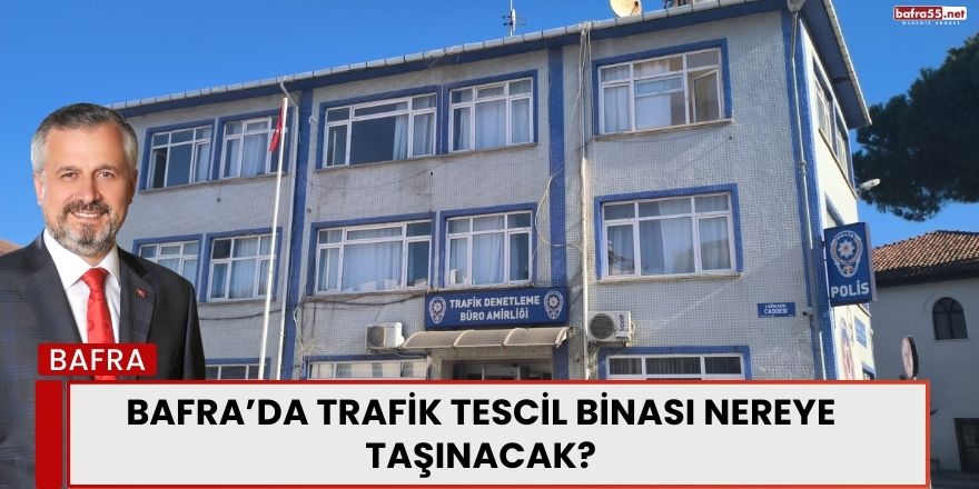 Bafra’da Trafik Tescil Binası Nereye Taşınacak?