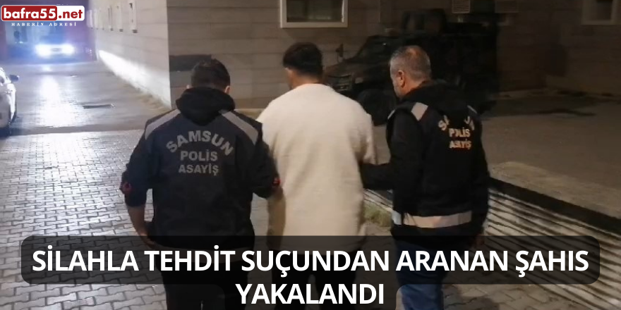 Silahla tehdit suçundan aranan şahıs yakalandı