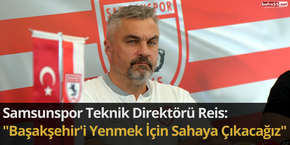 Samsunspor Teknik Direktörü Reis: "Başakşehir'i Yenmek İçin Sahaya Çıkacağız"