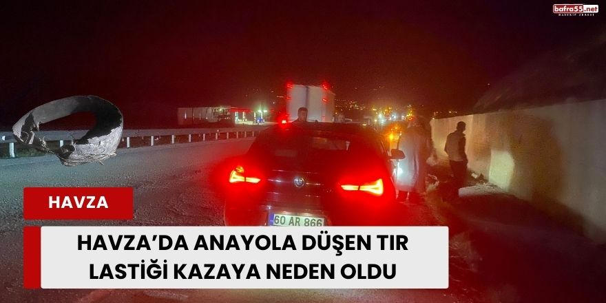 Havza’da Anayola Düşen Tır Lastiği Kazaya Neden Oldu