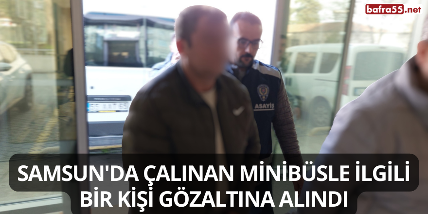 Samsun'da Çalınan Minibüsle İlgili Bir Kişi Gözaltına Alındı