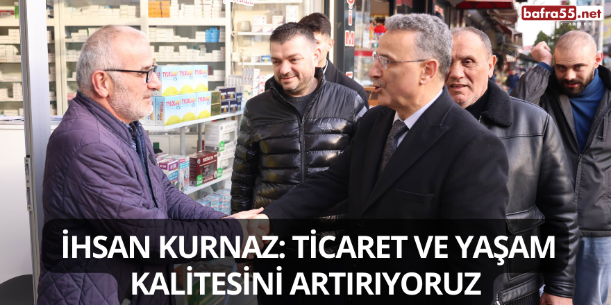 İhsan Kurnaz: Ticaret ve Yaşam Kalitesini Artırıyoruz