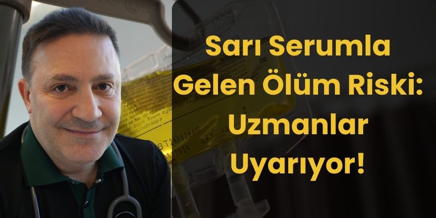 Sarı Serumla Gelen Ölüm Riski: Uzmanlar Uyarıyor!