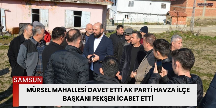 Mürsel Mahallesi Davet Etti AK Parti Havza İlçe Başkanı Pekşen İcabet Etti