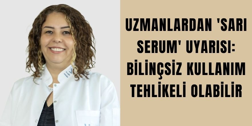 Uzmanlardan 'Sarı Serum' Uyarısı: Bilinçsiz Kullanım Tehlikeli Olabilir