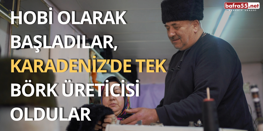 Hobi Olarak Başladılar, Karadeniz’de Tek Börk Üreticisi Oldular