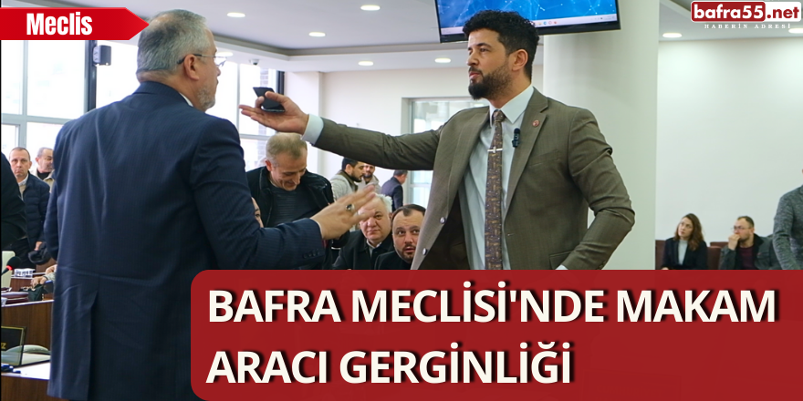 Bafra Meclisi'nde Makam Aracı Gerginliği