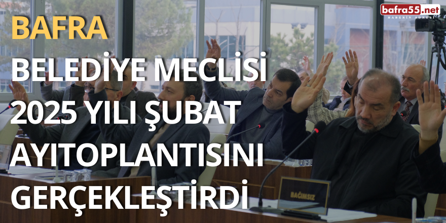 Bafra Belediye Meclisi 2025 Yılı Şubat AyıToplantısını Gerçekleştirdi