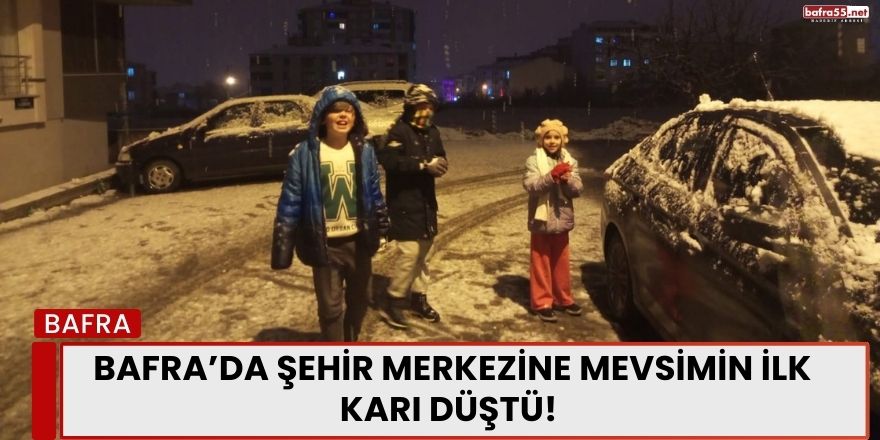 Bafra’da Şehir Merkezine Mevsimin İlk Karı Düştü!