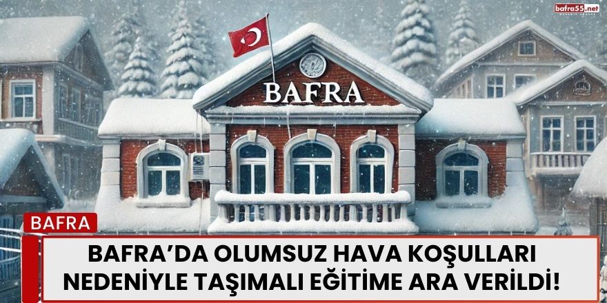 Bafra’da Olumsuz Hava Koşulları Nedeniyle Taşımalı Eğitime Ara Verildi!