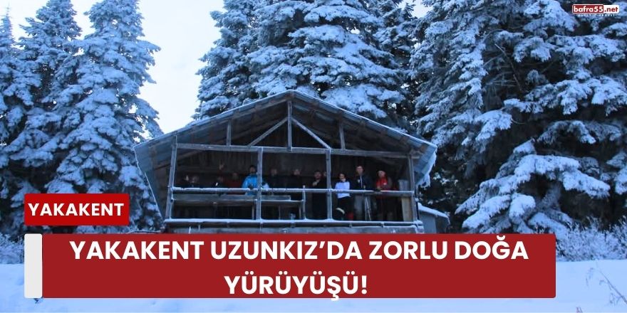 Yakakent Uzunkız’da Zorlu Doğa Yürüyüşü! 