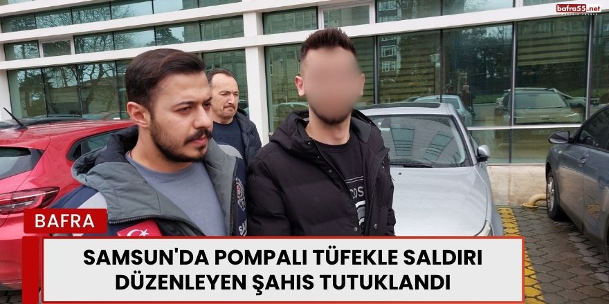 Samsun'da Pompalı Tüfekle Saldırı Düzenleyen Şahıs Tutuklandı