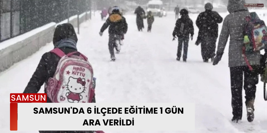 Samsun'da 6 İlçede Eğitime 1 Gün Ara Verildi