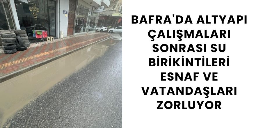 Bafra’daki Altyapı Sorunları Sürücüler ve Yayaları Zorluyor