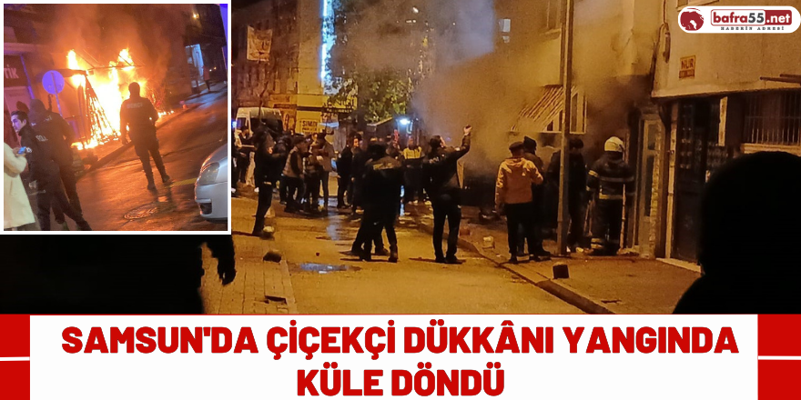 Samsun'da çiçekçi dükkânı yangında küle döndü