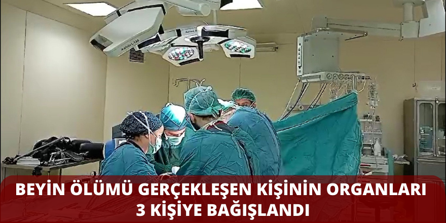 Beyin ölümü gerçekleşen kişinin organları 3 kişiye bağışlandı