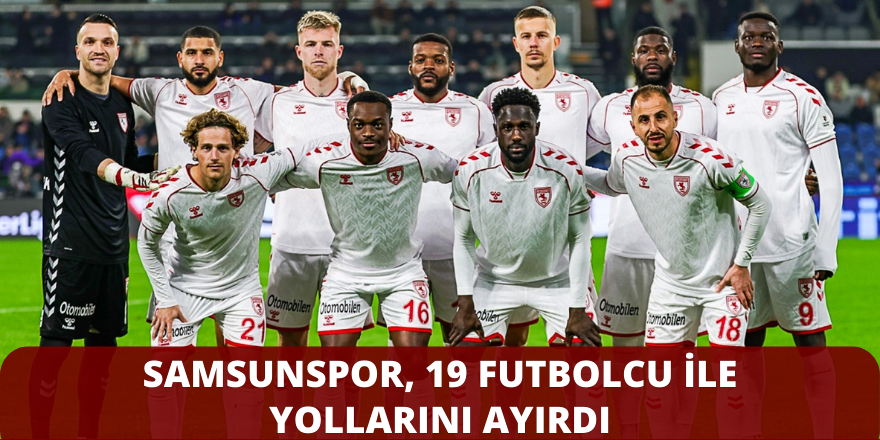 Samsunspor, 19 futbolcu ile yollarını ayırdı