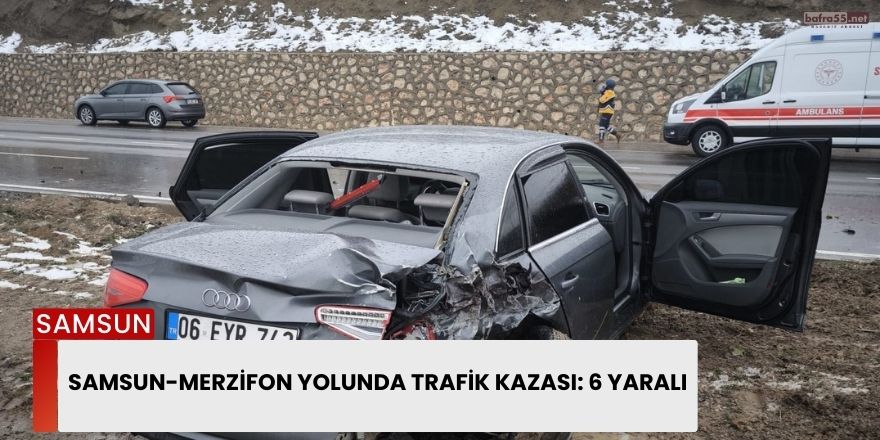 Samsun-Merzifon Yolunda Trafik Kazası: 6 Yaralı