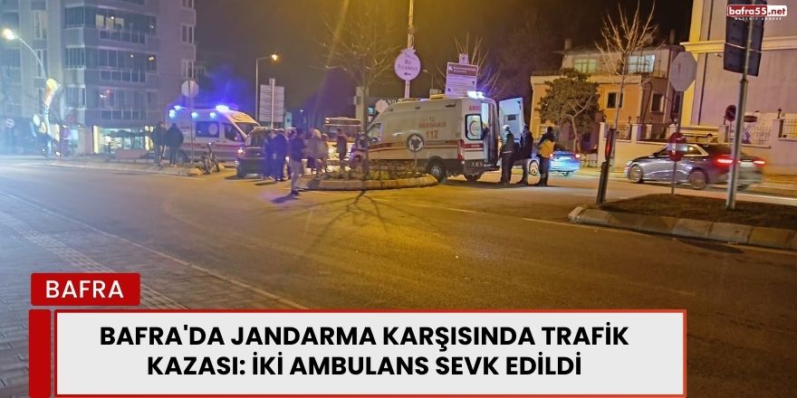 Bafra'da Jandarma Karşısında Trafik Kazası: İki Ambulans Sevk Edildi