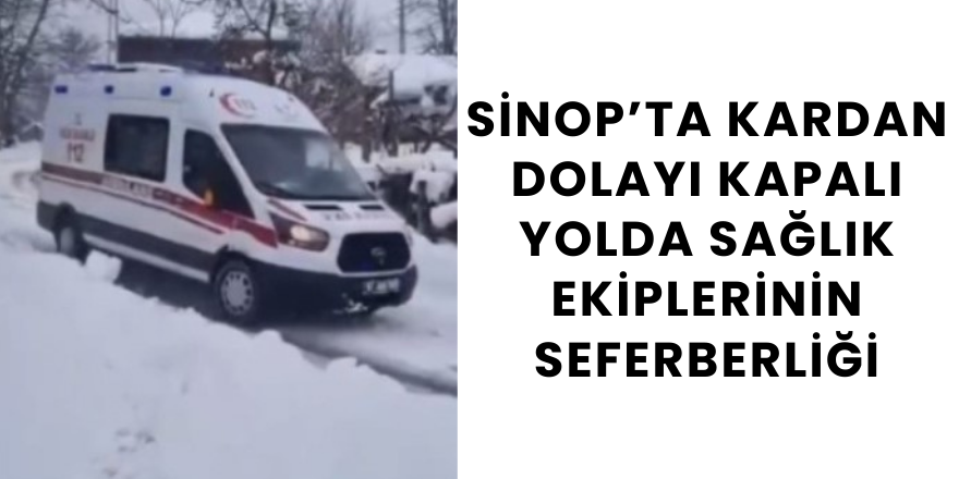 Sinop’ta Kardan Dolayı Kapalı Yolda Sağlık Ekiplerinin Seferberliği