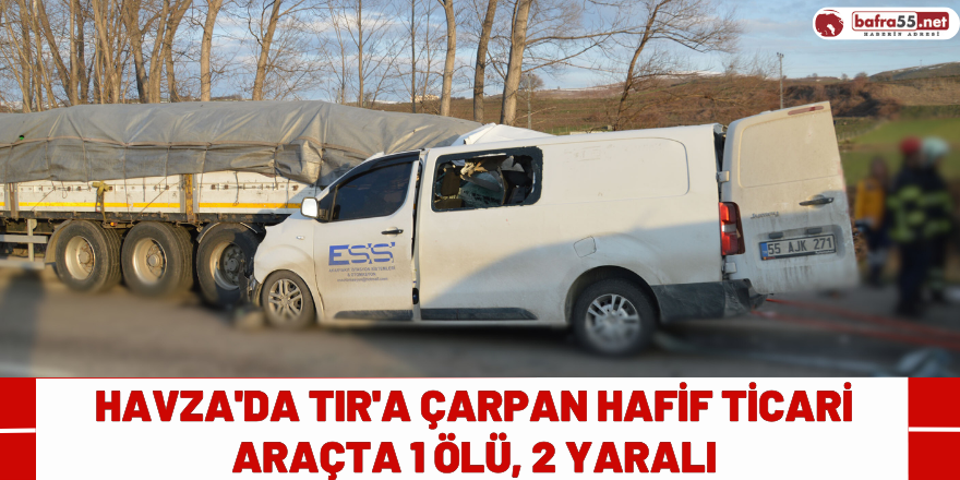 Havza'da TIR'a çarpan hafif ticari araçta 1 ölü, 2 yaralı