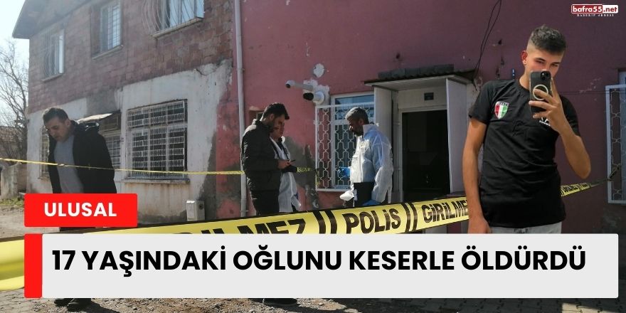 17 Yaşındaki Oğlunu Keserle Öldürdü