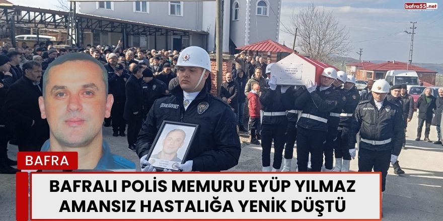 Bafralı Polis Memuru Eyüp Yılmaz Amansız Hastalığa Yenik Düştü