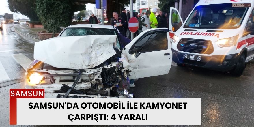 Samsun'da otomobil ile kamyonet çarpıştı: 4 yaralı