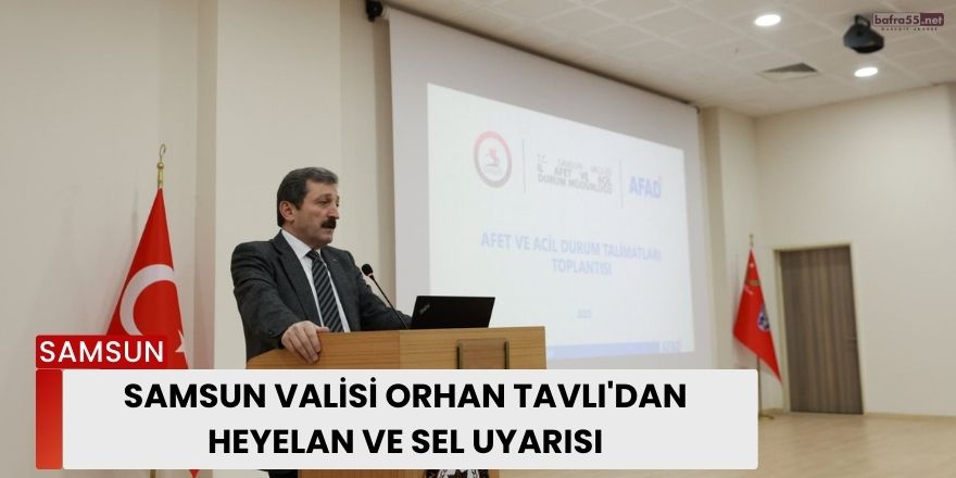 Samsun Valisi Orhan Tavlı'dan Heyelan ve Sel Uyarısı