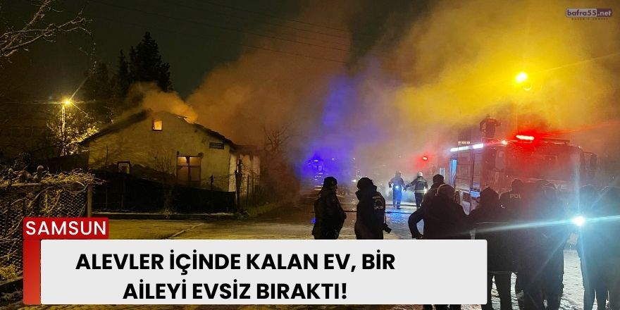 Alevler İçinde Kalan Ev, Bir Aileyi Evsiz Bıraktı!