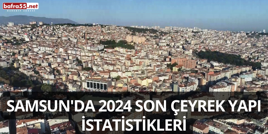 Samsun'da 2024 Son Çeyrek Yapı İstatistikleri