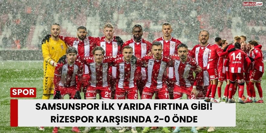 Samsunspor İlk Yarıda Fırtına Gibi! Rizespor Karşısında 2-0 Önde