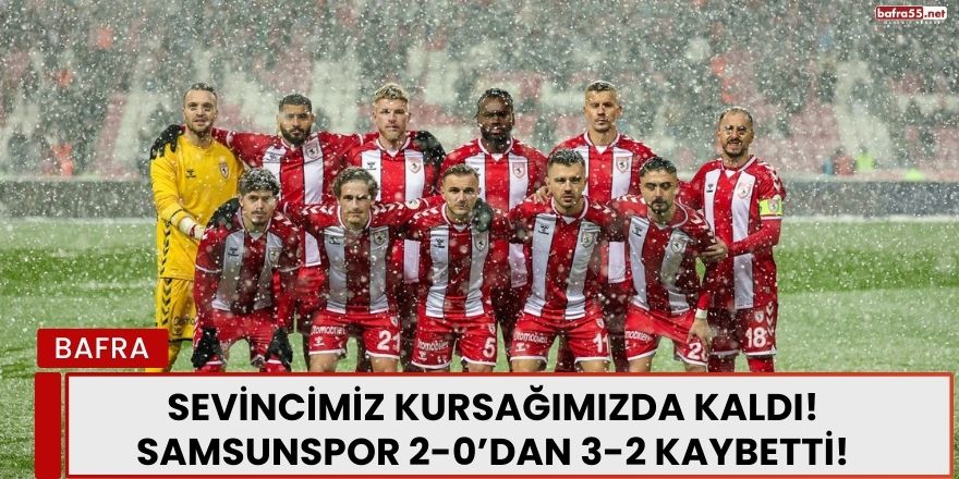 Sevincimiz Kursağımızda Kaldı! Samsunspor 2-0’dan 3-2 Kaybetti!