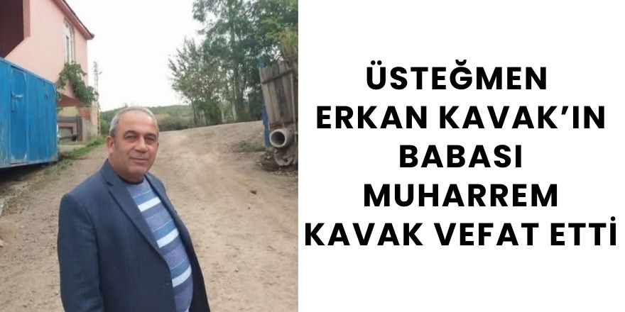 Üsteğmen Erkan Kavak’ın Babası Muharrem Kavak Vefat Etti