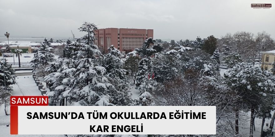 Samsun’da tüm okullarda eğitime kar engeli