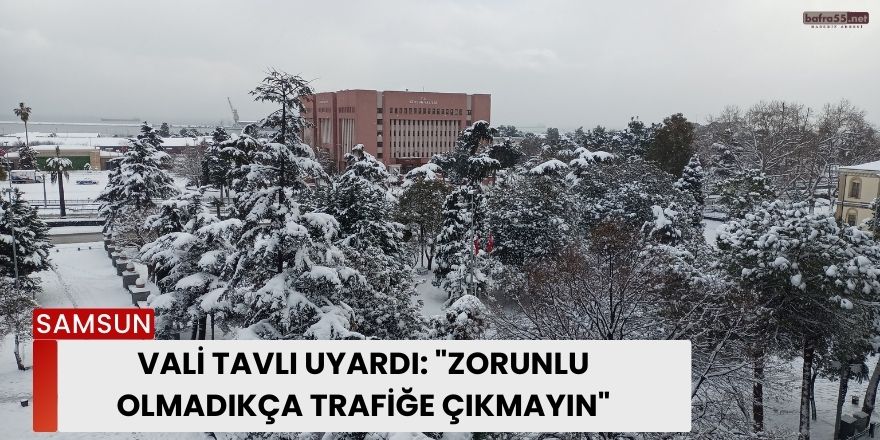 Vali Tavlı uyardı: "Zorunlu olmadıkça trafiğe çıkmayın"