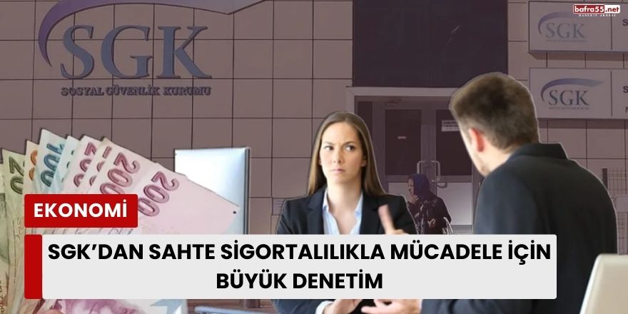 SGK’dan Sahte Sigortalılıkla Mücadele İçin Büyük Denetim