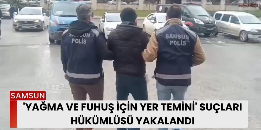 'Yağma ve fuhuş için yer temini' suçları hükümlüsü yakalandı