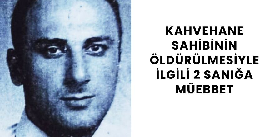 Kahvehane sahibinin öldürülmesiyle ilgili 2 sanığa müebbet