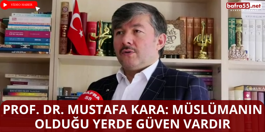 Prof. Dr. Mustafa Kara: Müslümanın olduğu yerde güven vardır