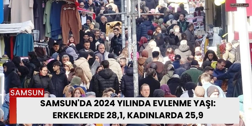 Samsun'da 2024 Yılında Evlenme Yaşı: Erkeklerde 28,1, Kadınlarda 25,9