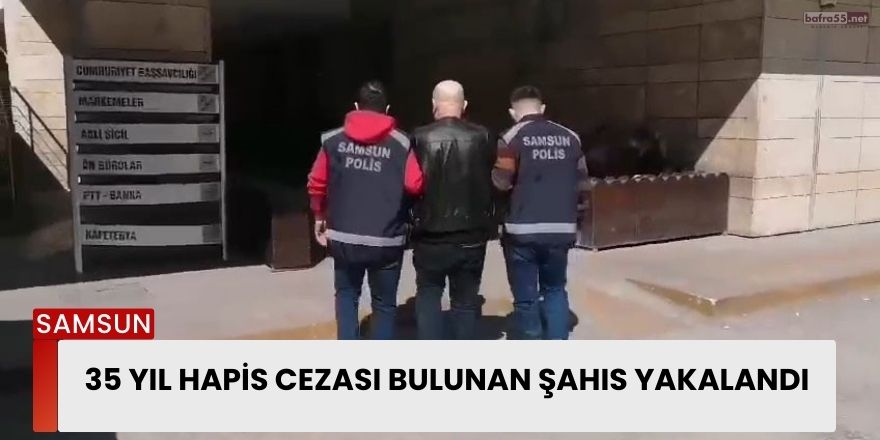 35 yıl hapis cezası bulunan şahıs yakalandı