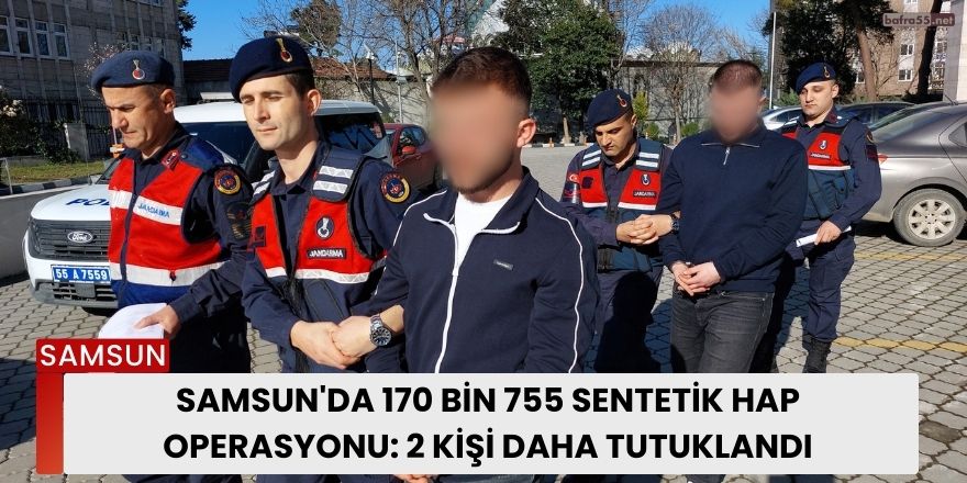 Samsun'da 170 Bin 755 Sentetik Hap Operasyonu: 2 Kişi Daha Tutuklandı