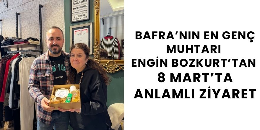 Bafra’nın En Genç Muhtarı Engin Bozkurt’tan 8 Mart’ta Anlamlı Ziyaret