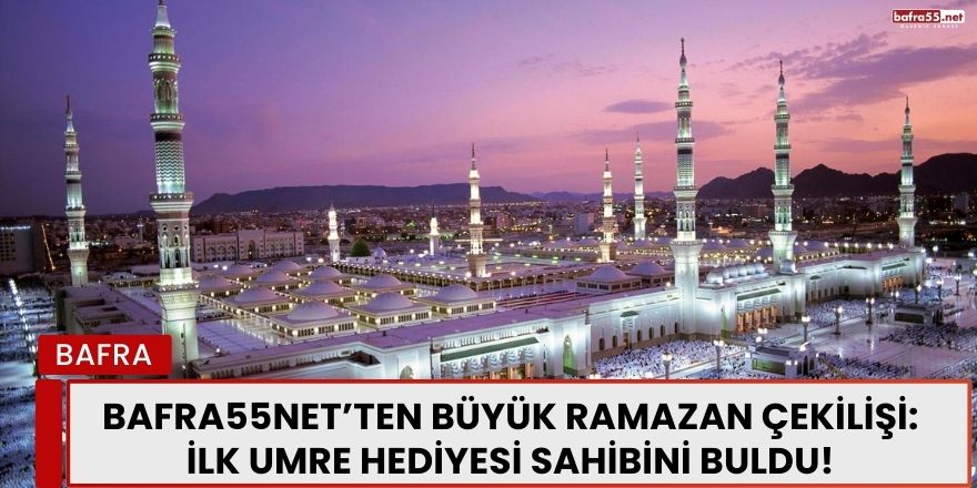 Bafra55Net’ten Büyük Ramazan Çekilişi: İlk Umre Hediyesi Sahibini Buldu!