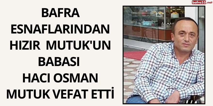 Bafra esnaflarımızdan Hızır Mutuk'un babası, Hacı Osman Mutuk vefat etmiştir.